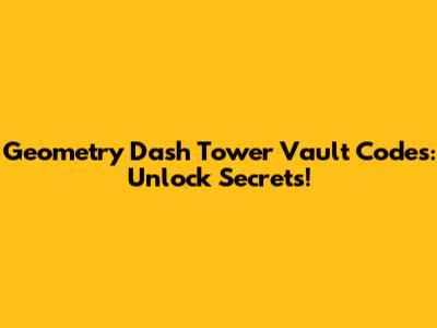 Geometry Dash Tower Vault Codes: Unlock Secrets!