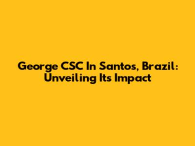 George CSC In Santos, Brazil: Unveiling Its Impact