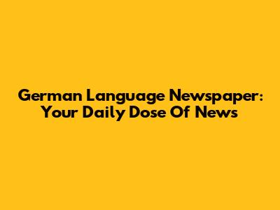 German Language Newspaper: Your Daily Dose Of News