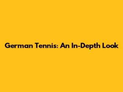 German Tennis: An In-Depth Look