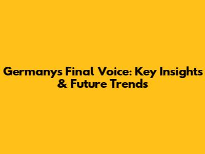 Germany's Final Voice: Key Insights & Future Trends
