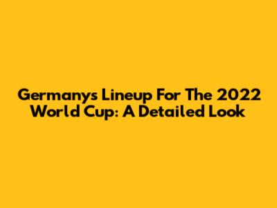 Germany's Lineup For The 2022 World Cup: A Detailed Look
