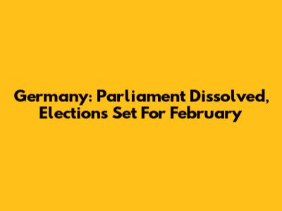 Germany: Parliament Dissolved, Elections Set For February
