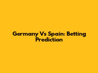 Germany Vs Spain: Betting Prediction