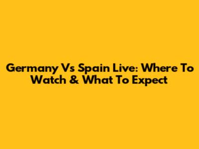 Germany Vs Spain Live: Where To Watch & What To Expect