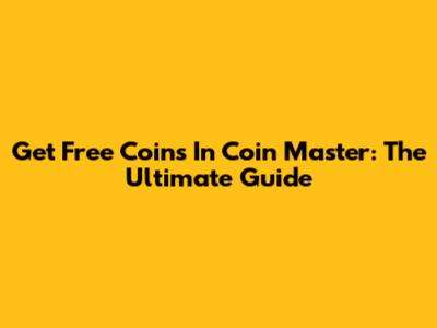 Get Free Coins In Coin Master: The Ultimate Guide