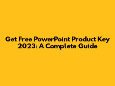 Get Free PowerPoint Product Key 2023: A Complete Guide
