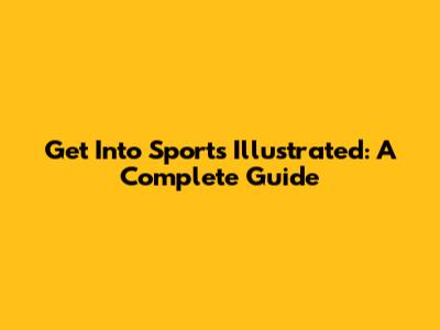 Get Into Sports Illustrated: A Complete Guide