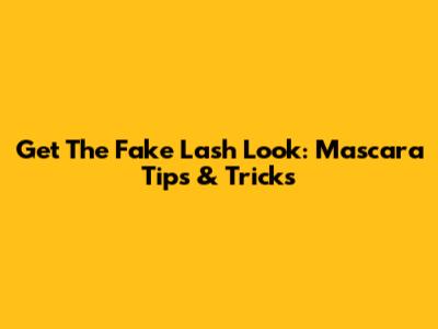 Get The Fake Lash Look: Mascara Tips & Tricks