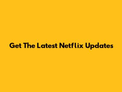 Get The Latest Netflix Updates