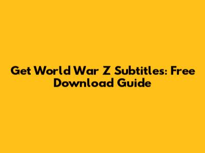Get World War Z Subtitles: Free Download Guide