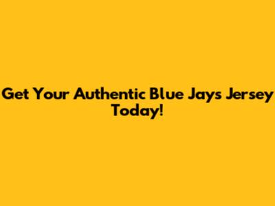 Get Your Authentic Blue Jays Jersey Today!