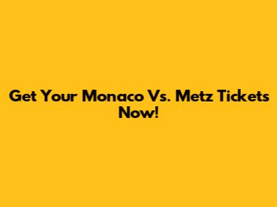 Get Your Monaco Vs. Metz Tickets Now!