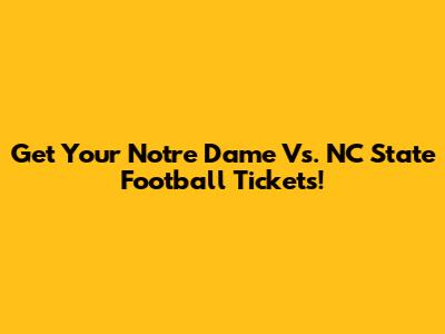Get Your Notre Dame Vs. NC State Football Tickets!