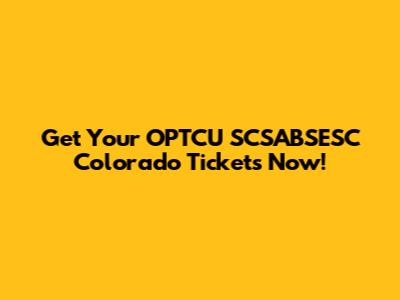 Get Your OPTCU SCSABSESC Colorado Tickets Now!