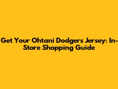 Get Your Ohtani Dodgers Jersey: In-Store Shopping Guide