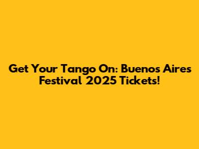 Get Your Tango On: Buenos Aires Festival 2025 Tickets!