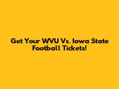 Get Your WVU Vs. Iowa State Football Tickets!