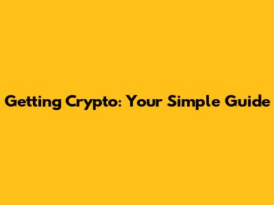 Getting Crypto: Your Simple Guide