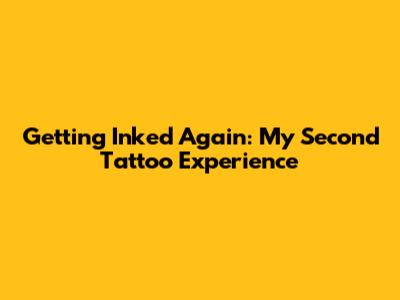 Getting Inked Again: My Second Tattoo Experience