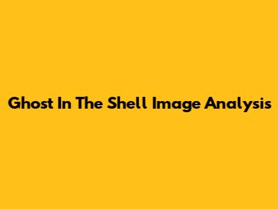 Ghost In The Shell Image Analysis
