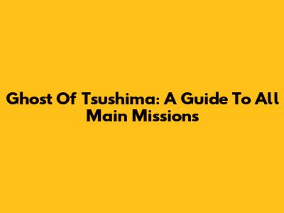 Ghost Of Tsushima: A Guide To All Main Missions