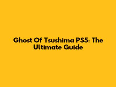 Ghost Of Tsushima PS5: The Ultimate Guide