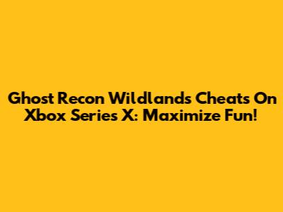 Ghost Recon Wildlands Cheats On Xbox Series X: Maximize Fun!