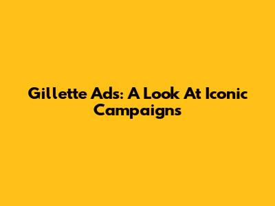 Gillette Ads: A Look At Iconic Campaigns
