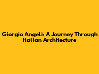 Giorgio Angeli: A Journey Through Italian Architecture