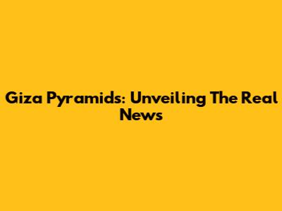Giza Pyramids: Unveiling The Real News