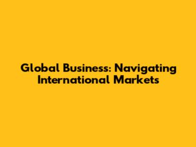 Global Business: Navigating International Markets