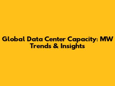 Global Data Center Capacity: MW Trends & Insights