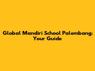 Global Mandiri School Palembang: Your Guide