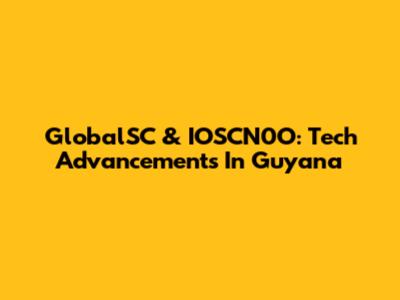 GlobalSC & IOSCN0O: Tech Advancements In Guyana
