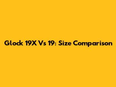 Glock 19X Vs 19: Size Comparison