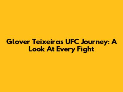 Glover Teixeira's UFC Journey: A Look At Every Fight