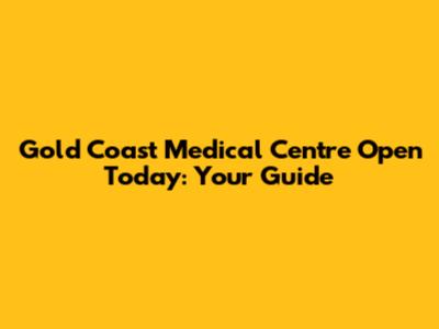 Gold Coast Medical Centre Open Today: Your Guide