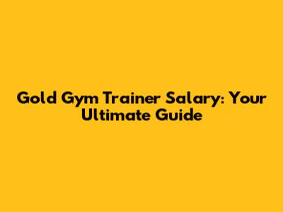 Gold Gym Trainer Salary: Your Ultimate Guide