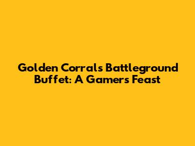 Golden Corral's Battleground Buffet: A Gamer's Feast