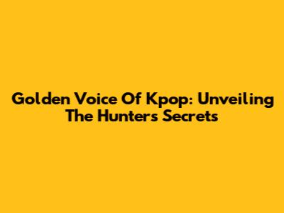 Golden Voice Of Kpop: Unveiling The Hunter's Secrets
