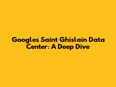 Google's Saint Ghislain Data Center: A Deep Dive