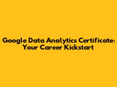 Google Data Analytics Certificate: Your Career Kickstart