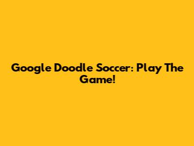 Google Doodle Soccer: Play The Game!
