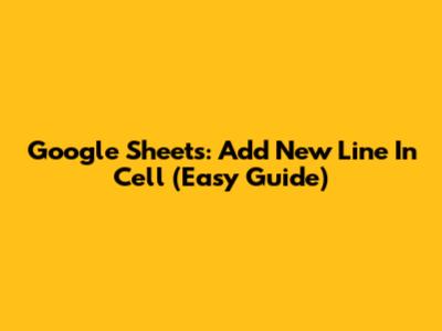 Google Sheets: Add New Line In Cell (Easy Guide)