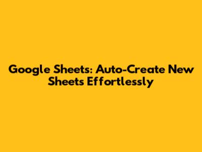Google Sheets: Auto-Create New Sheets Effortlessly