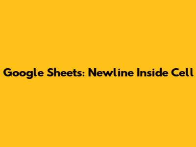 Google Sheets: Newline Inside Cell