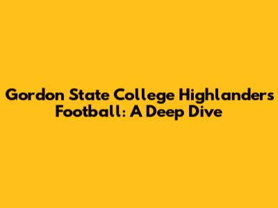 Gordon State College Highlanders Football: A Deep Dive