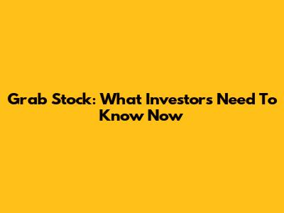 Grab Stock: What Investors Need To Know Now
