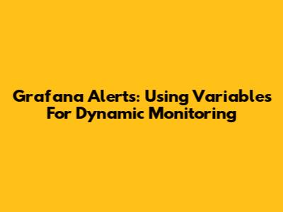 Grafana Alerts: Using Variables For Dynamic Monitoring